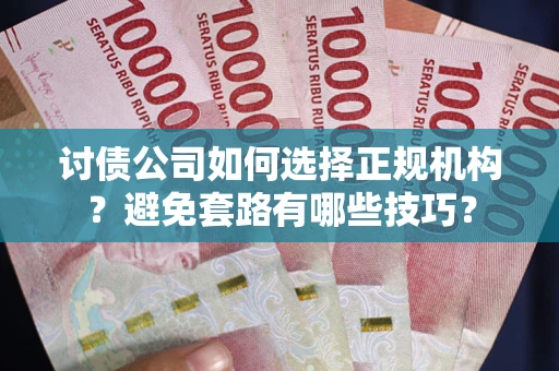 武汉讨债公司如何选择正规机构？避免套路有哪些技巧？