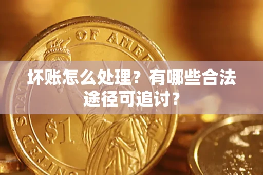 武汉坏账怎么处理？有哪些合法途径可追讨？
