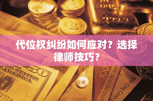 武汉代位权纠纷如何应对？选择律师技巧？