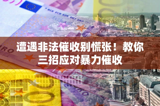 武汉遭遇非法催收别慌张！教你三招应对暴力催收