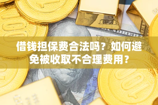 武汉借钱担保费合法吗？如何避免被收取不合理费用？