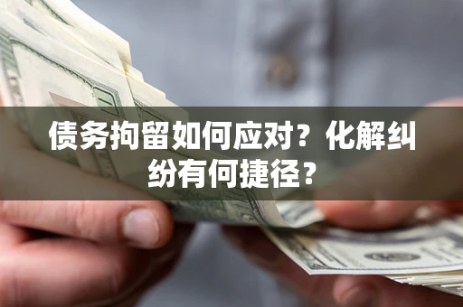 武汉债务拘留如何应对？化解纠纷有何捷径？