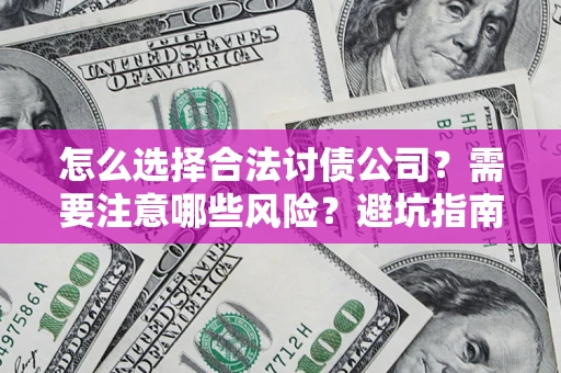 武汉怎么选择合法讨债公司？需要注意哪些风险？避坑指南来了！