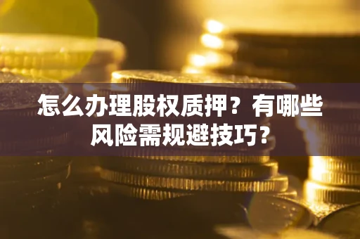 武汉怎么办理股权质押？有哪些风险需规避技巧？