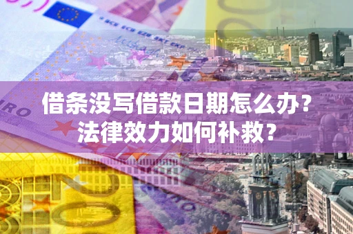 武汉借条没写借款日期怎么办?法律效力如何补救? 武汉借条没写借款日期怎么办?法律效力如何补救?