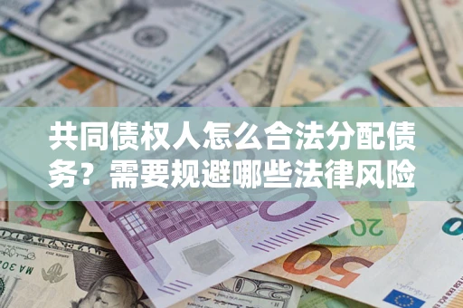 武汉共同债权人怎么合法分配债务？需要规避哪些法律风险？