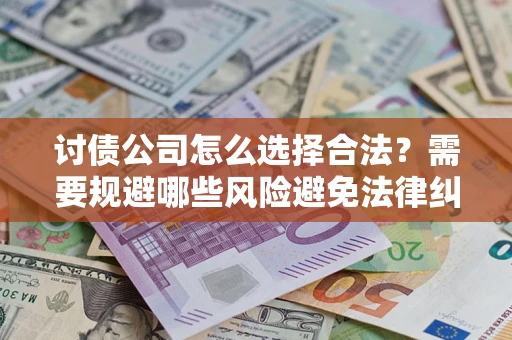 武汉讨债公司怎么选择合法?需要规避哪些风险避免法律纠纷? 武汉讨债公司怎么选择合法?需要规避哪些风险避免法律纠纷?