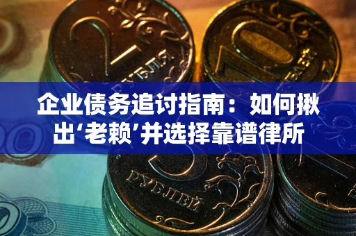 武汉企业债务追讨指南：如何揪出‘老赖’并选择靠谱律所