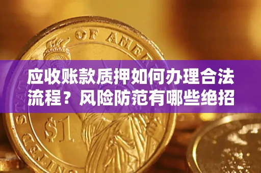 武汉应收账款质押如何办理合法流程？风险防范有哪些绝招？
