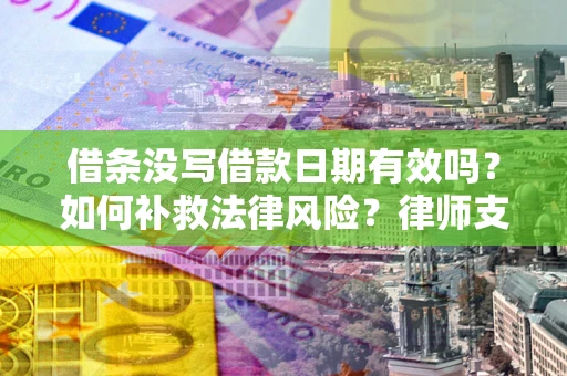 武汉借条没写借款日期有效吗？如何补救法律风险？律师支招