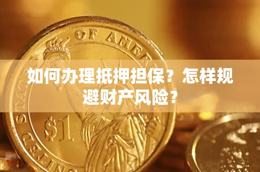 武汉如何办理抵押担保？怎样规避财产风险？