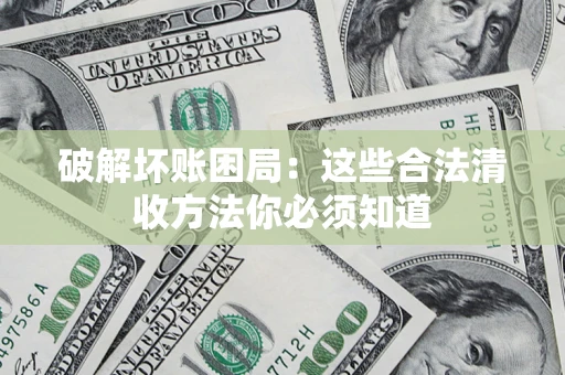 武汉破解坏账困局：这些合法清收方法你必须知道