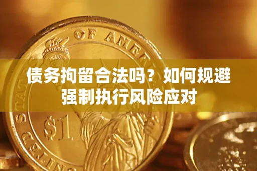 武汉债务拘留合法吗？如何规避强制执行风险应对