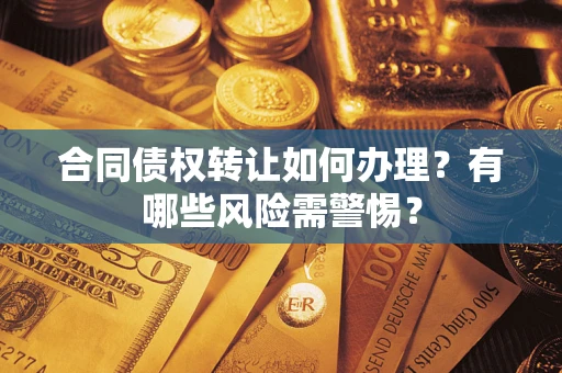 武汉合同债权转让如何办理？有哪些风险需警惕？