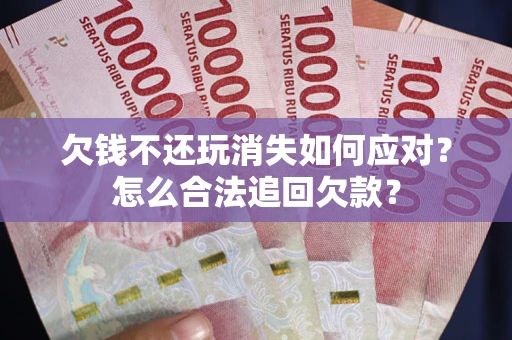武汉欠钱不还玩消失如何应对？怎么合法追回欠款？