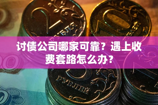 武汉讨债公司哪家可靠？遇上收费套路怎么办？