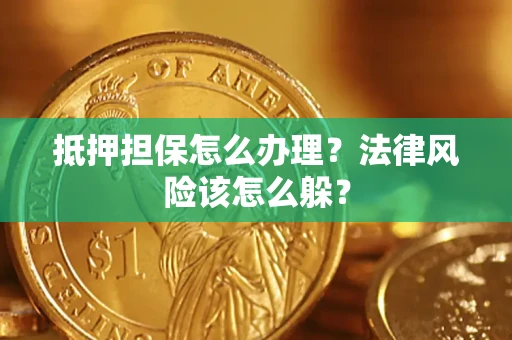 武汉抵押担保怎么办理？法律风险该怎么躲？