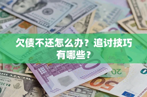 武汉欠债不还怎么办？追讨技巧有哪些？