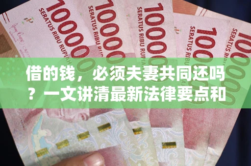武汉借的钱，必须夫妻共同还吗？一文讲清最新法律要点和避坑指南
