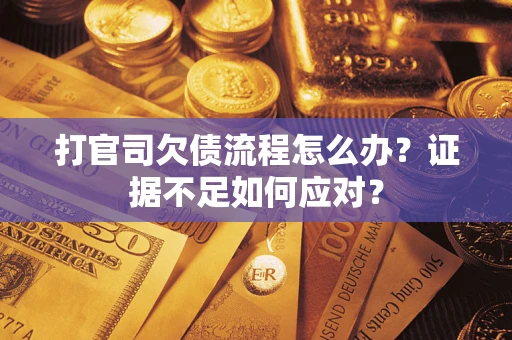 武汉打官司欠债流程怎么办？证据不足如何应对？