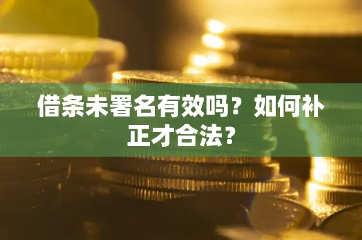 武汉借条未署名有效吗？如何补正才合法？