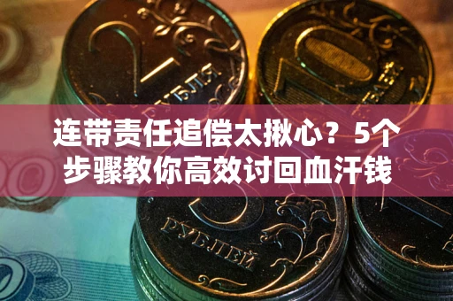 武汉连带责任追偿太揪心？5个步骤教你高效讨回血汗钱