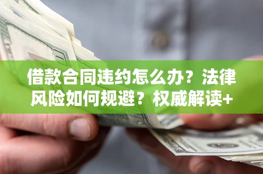 武汉借款合同违约怎么办？法律风险如何规避？权威解读+实用指南