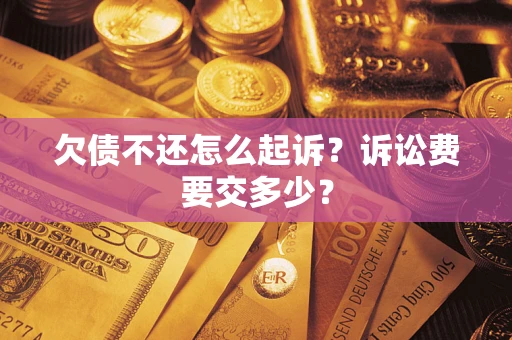 武汉欠债不还怎么起诉？诉讼费要交多少？