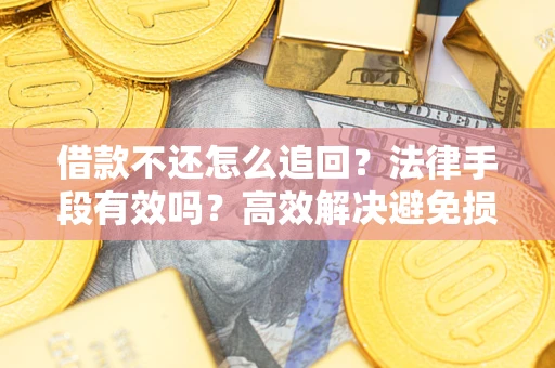 武汉借款不还怎么追回？法律手段有效吗？高效解决避免损失