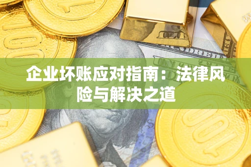 武汉企业坏账应对指南：法律风险与解决之道