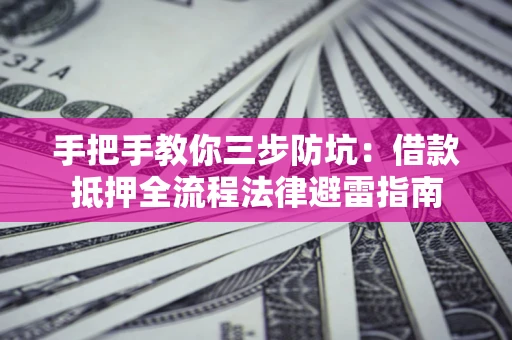 武汉手把手教你三步防坑：借款抵押全流程法律避雷指南