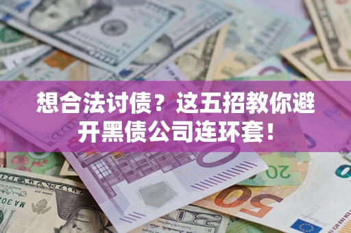 武汉想合法讨债？这五招教你避开黑债公司连环套！