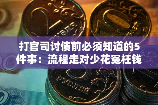 武汉打官司讨债前必须知道的5件事：流程走对少花冤枉钱