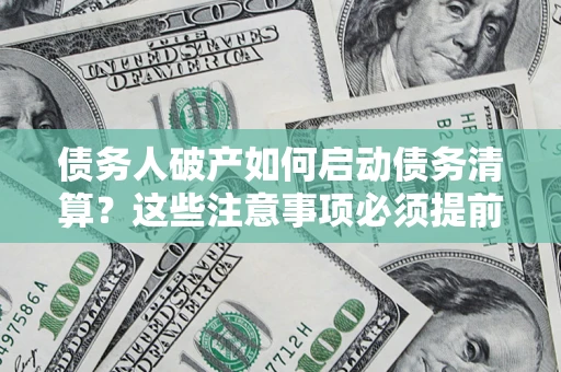 武汉债务人破产如何启动债务清算？这些注意事项必须提前知道