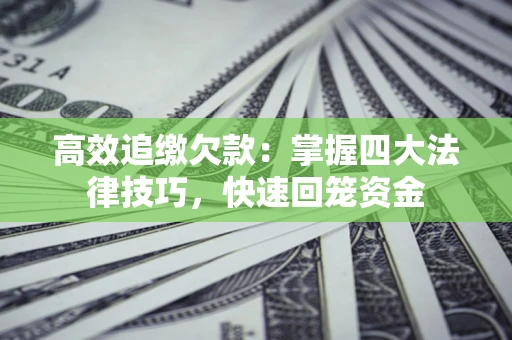 武汉高效追缴欠款：掌握四大法律技巧，快速回笼资金
