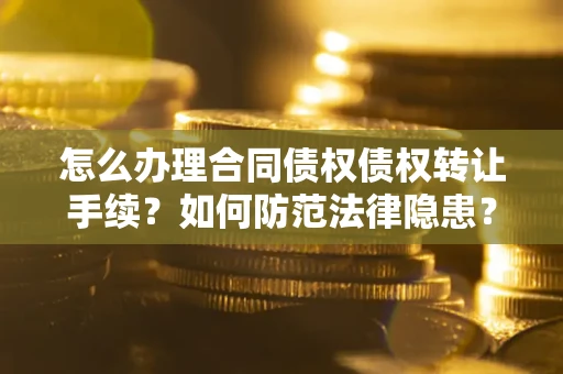 武汉怎么办理合同债权债权转让手续？如何防范法律隐患？
