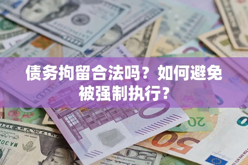 武汉债务拘留合法吗？如何避免被强制执行？