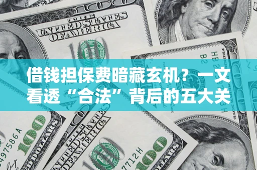 武汉借钱担保费暗藏玄机？一文看透“合法”背后的五大关键陷阱