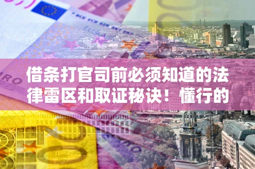 武汉借条打官司前必须知道的法律雷区和取证秘诀！懂行的人已经留好这些证据