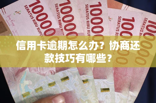 武汉信用卡逾期怎么办？协商还款技巧有哪些？
