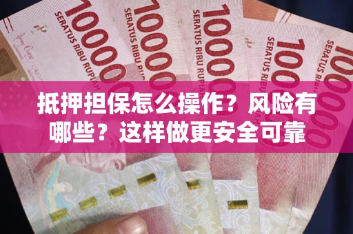 武汉抵押担保怎么操作？风险有哪些？这样做更安全可靠