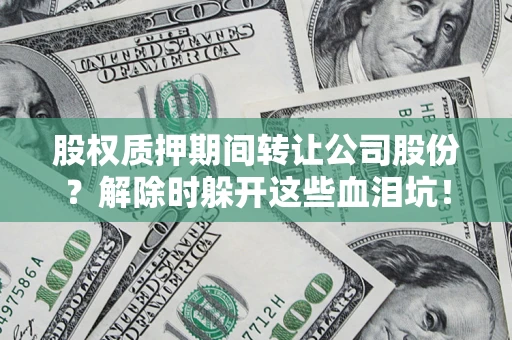 武汉股权质押期间转让公司股份？解除时躲开这些血泪坑！