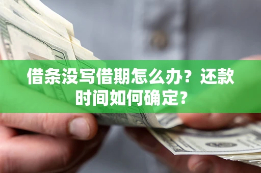 武汉借条没写借期怎么办？还款时间如何确定？