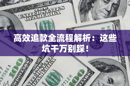 武汉高效追款全流程解析：这些坑千万别踩！