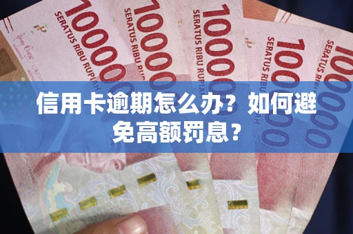 武汉信用卡逾期怎么办？如何避免高额罚息？
