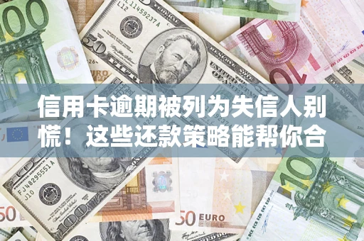 武汉信用卡逾期被列为失信人别慌！这些还款策略能帮你合法止损