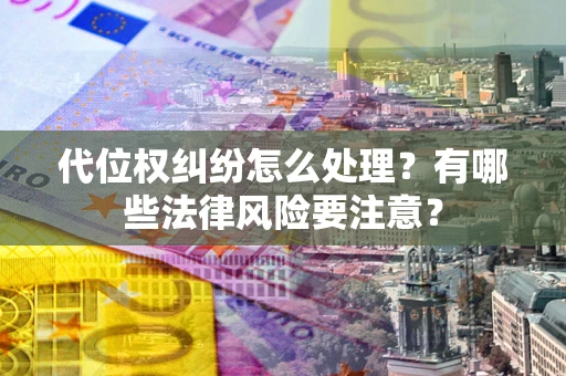 武汉代位权纠纷怎么处理？有哪些法律风险要注意？