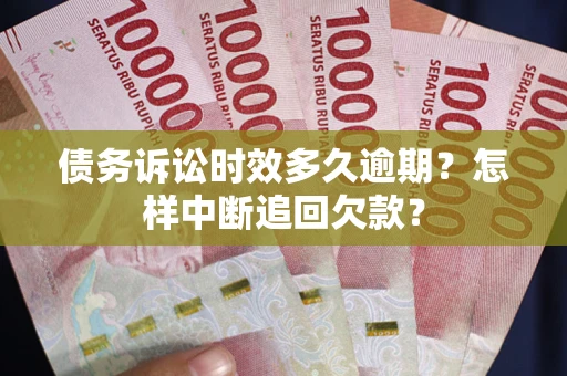 武汉债务诉讼时效多久逾期？怎样中断追回欠款？