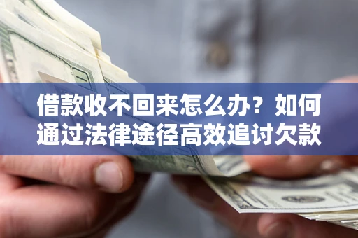 武汉借款收不回来怎么办？如何通过法律途径高效追讨欠款？