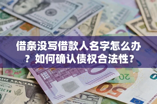 武汉借条没写借款人名字怎么办？如何确认债权合法性？